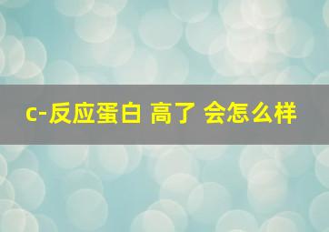 c-反应蛋白 高了 会怎么样